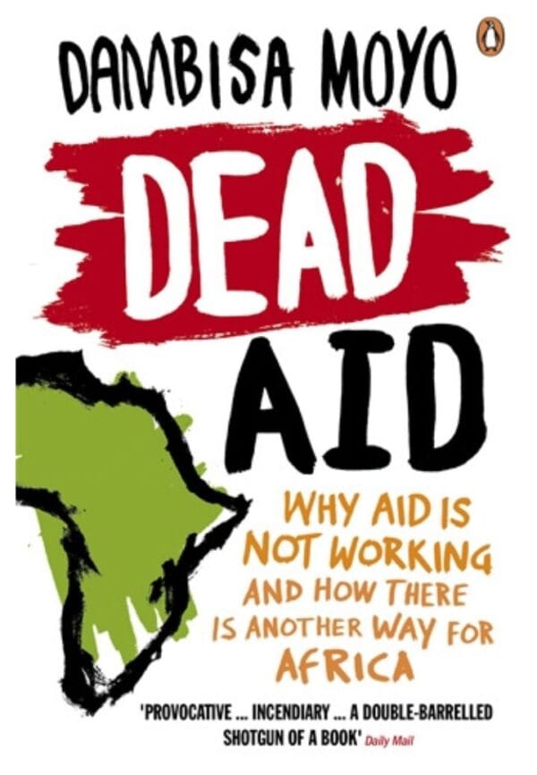 Dead Aid: Why aid is not working and how there is another way for Africa